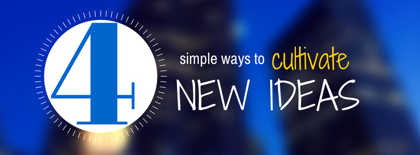 4 Simple Ways To Cultivate New Ideas
