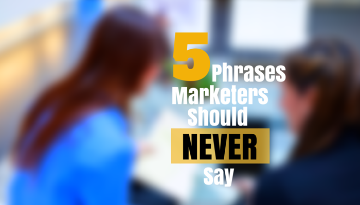 5 Phrases Marketers Should Never Say